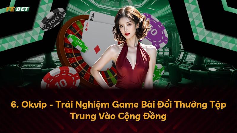 6. Okvip - Trải Nghiệm Game Bài Đổi Thưởng Tập Trung Vào Cộng Đồng