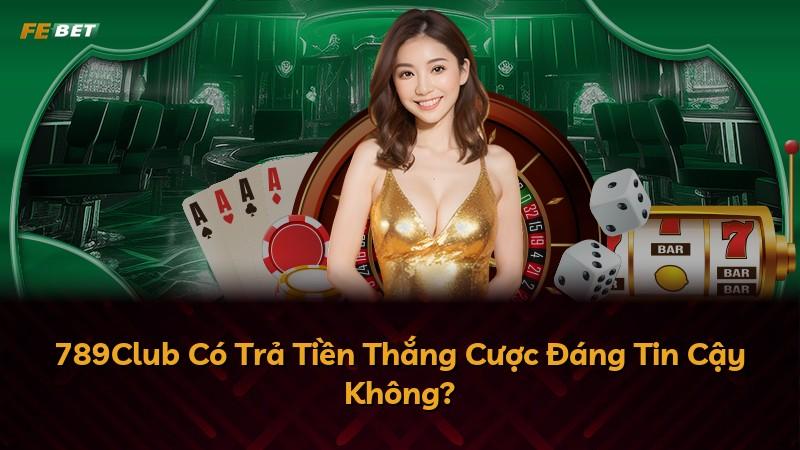 789Club Có Trả Tiền Thắng Cược Đáng Tin Cậy Không?