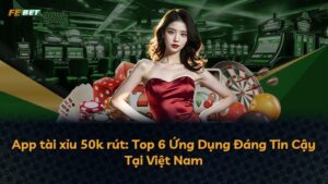 App tài xỉu 50k rút: Top 6 Ứng Dụng Đáng Tin Cậy Tại Việt Nam