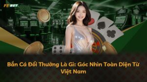 Bắn Cá Đổi Thưởng Là Gì: Góc Nhìn Toàn Diện Từ Việt Nam