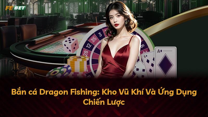 Bắn cá Dragon Fishing: Kho Vũ Khí Và Ứng Dụng Chiến Lược
