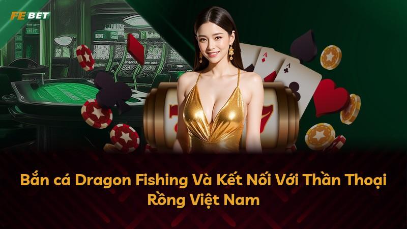 Bắn cá Dragon Fishing Và Kết Nối Với Thần Thoại Rồng Việt Nam