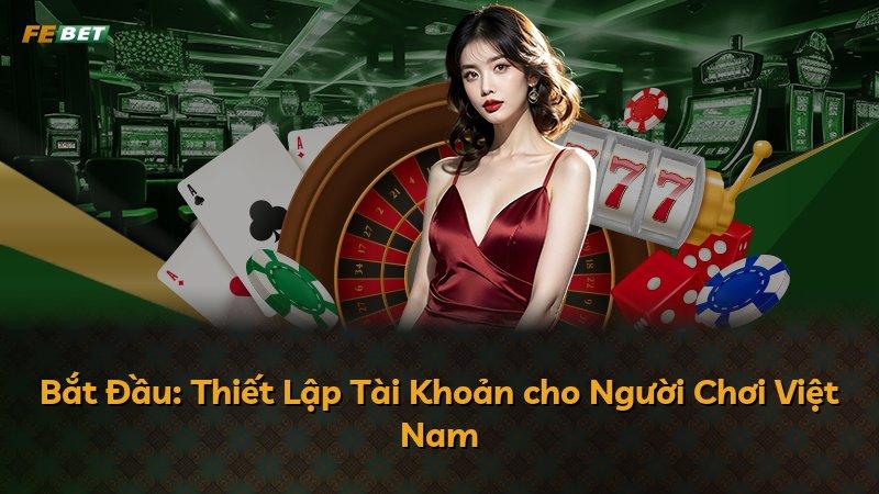Bắt Đầu: Thiết Lập Tài Khoản cho Người Chơi Việt Nam