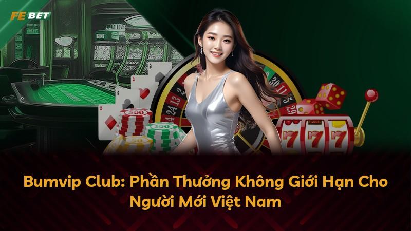 Bumvip Club: Phần Thưởng Không Giới Hạn Cho Người Mới Việt Nam