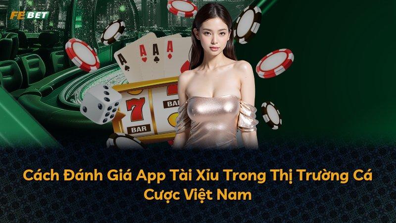 Cách Đánh Giá App Tài Xỉu Trong Thị Trường Cá Cược Việt Nam