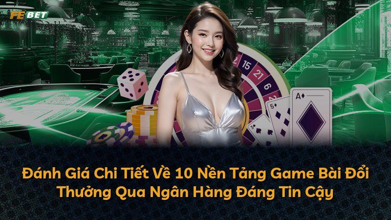 Đánh Giá Chi Tiết Về 10 Nền Tảng Game Bài Đổi Thưởng Qua Ngân Hàng Đáng Tin Cậy