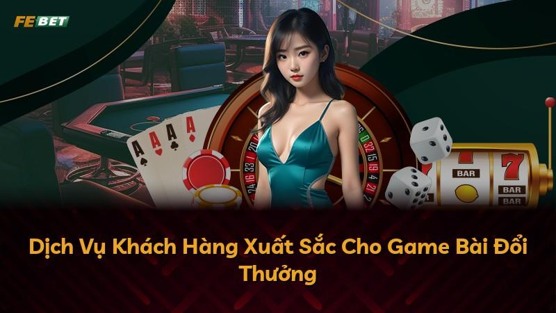 Dịch Vụ Khách Hàng Xuất Sắc Cho Game Bài Đổi Thưởng