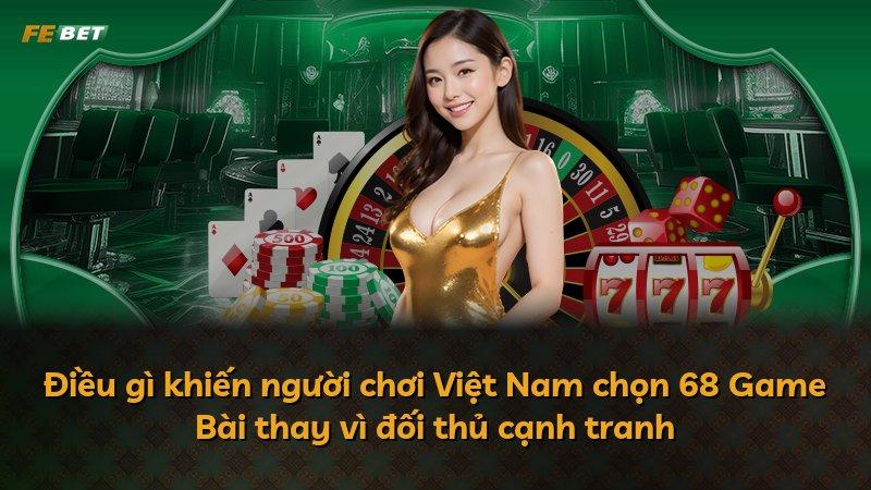 Điều gì khiến người chơi Việt Nam chọn 68 Game Bài thay vì đối thủ cạnh tranh