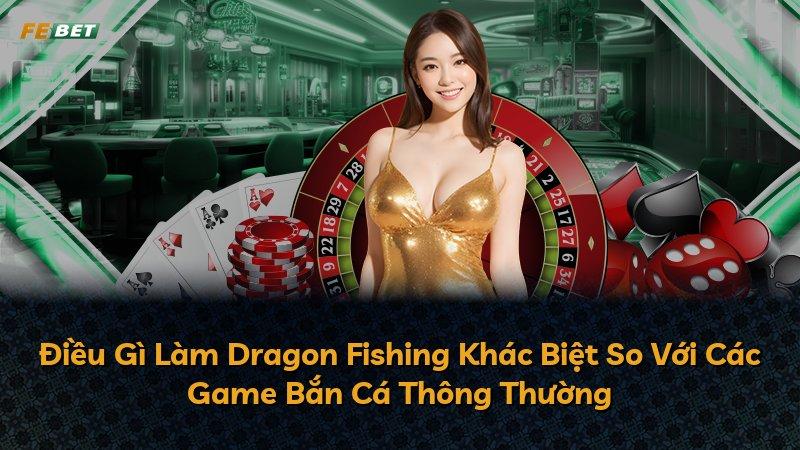 Điều Gì Làm Dragon Fishing Khác Biệt So Với Các Game Bắn Cá Thông Thường