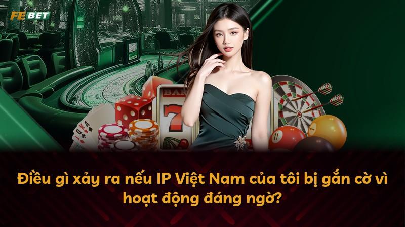 Điều gì xảy ra nếu IP Việt Nam của tôi bị gắn cờ vì hoạt động đáng ngờ?