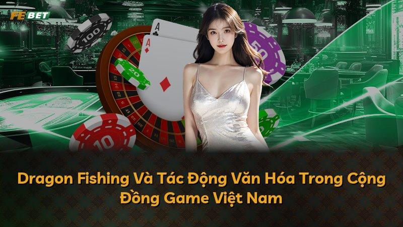 Dragon Fishing Và Tác Động Văn Hóa Trong Cộng Đồng Game Việt Nam