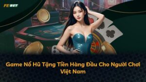 Game Nổ Hũ Tặng Tiền Hàng Đầu Cho Người Chơi Việt Nam