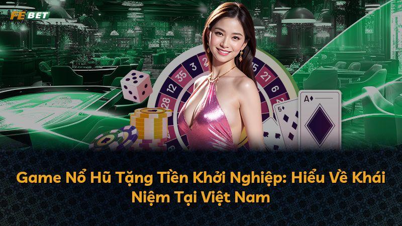 Game Nổ Hũ Tặng Tiền Khởi Nghiệp: Hiểu Về Khái Niệm Tại Việt Nam
