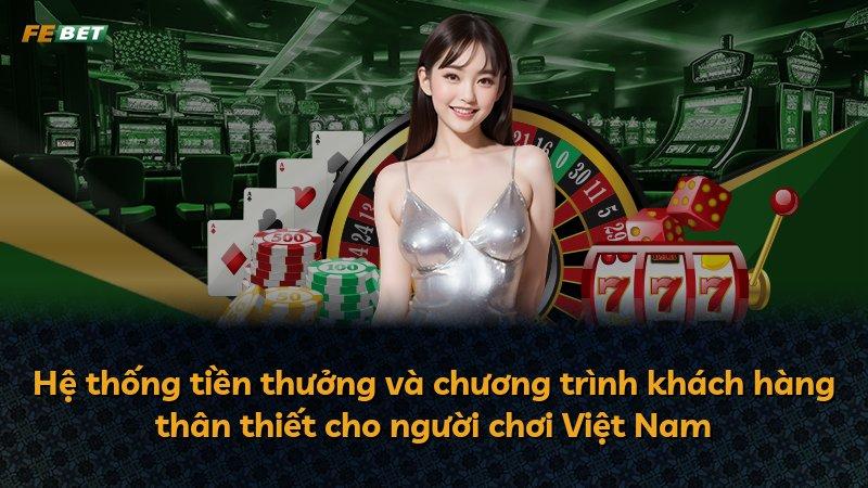 Hệ thống tiền thưởng và chương trình khách hàng thân thiết cho người chơi Việt Nam