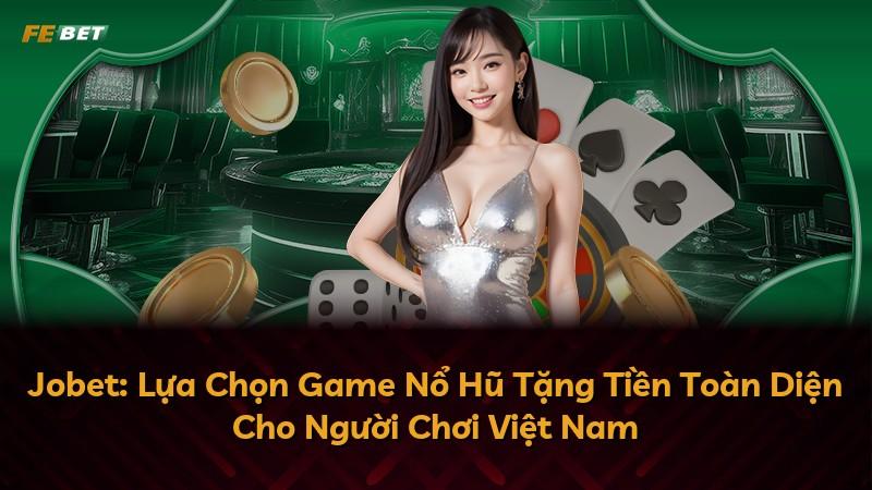 Jobet: Lựa Chọn Game Nổ Hũ Tặng Tiền Toàn Diện Cho Người Chơi Việt Nam
