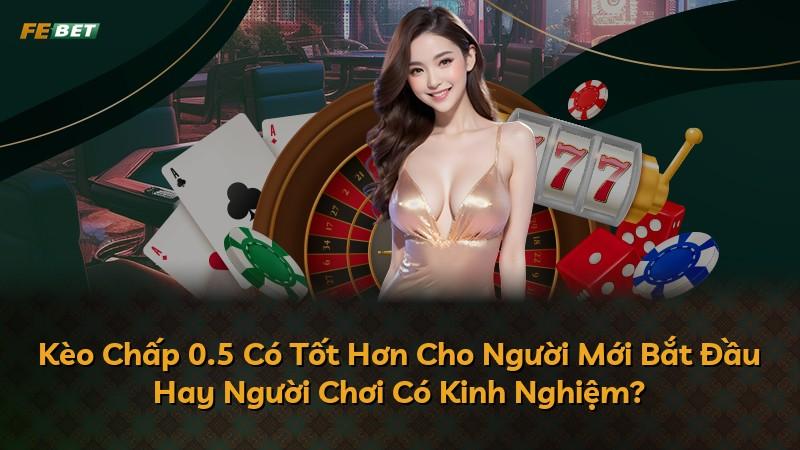 Kèo Chấp 0.5 Có Tốt Hơn Cho Người Mới Bắt Đầu Hay Người Chơi Có Kinh Nghiệm?