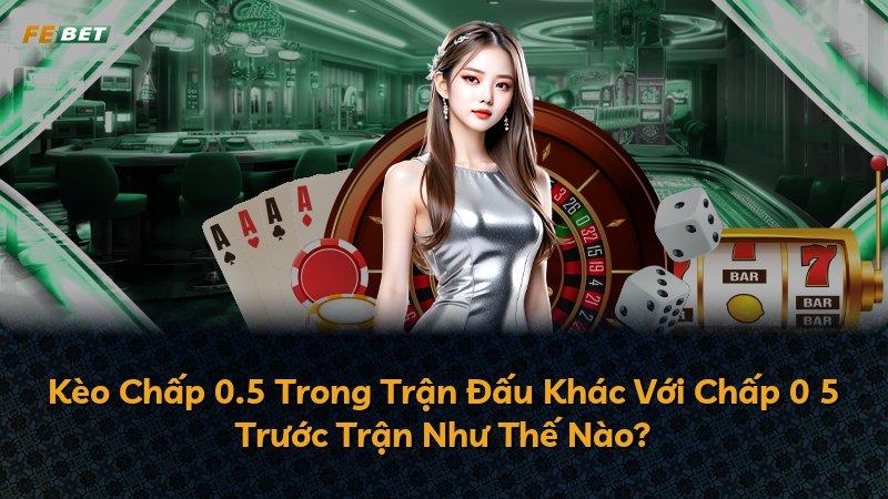 Kèo Chấp 0.5 Trong Trận Đấu Khác Với Chấp 0 5 Trước Trận Như Thế Nào?
