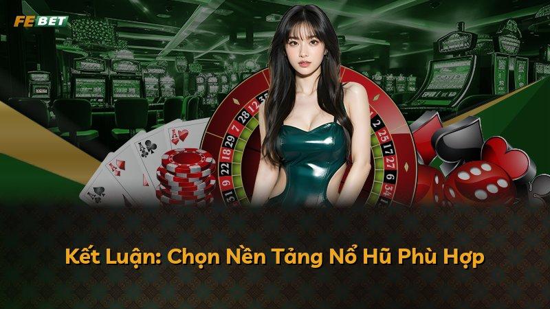 Kết Luận: Chọn Nền Tảng Nổ Hũ Phù Hợp