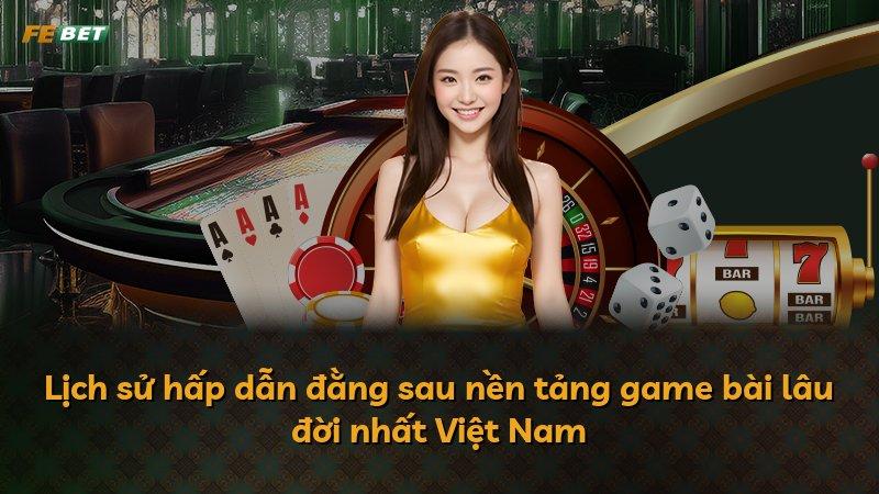 Lịch sử hấp dẫn đằng sau nền tảng game bài lâu đời nhất Việt Nam