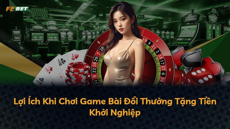 Lợi Ích Khi Chơi Game Bài Đổi Thưởng Tặng Tiền Khởi Nghiệp