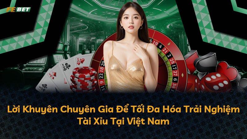 Lời Khuyên Chuyên Gia Để Tối Đa Hóa Trải Nghiệm Tài Xỉu Tại Việt Nam