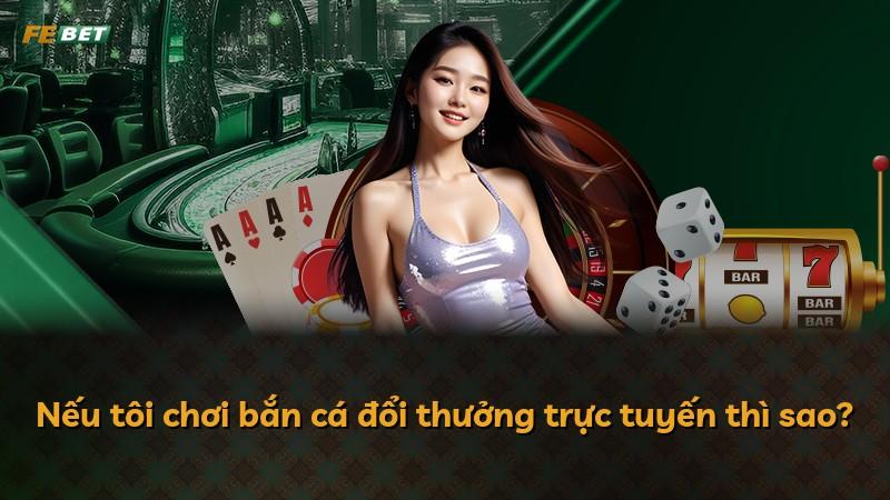 Nếu tôi chơi bắn cá đổi thưởng trực tuyến thì sao?