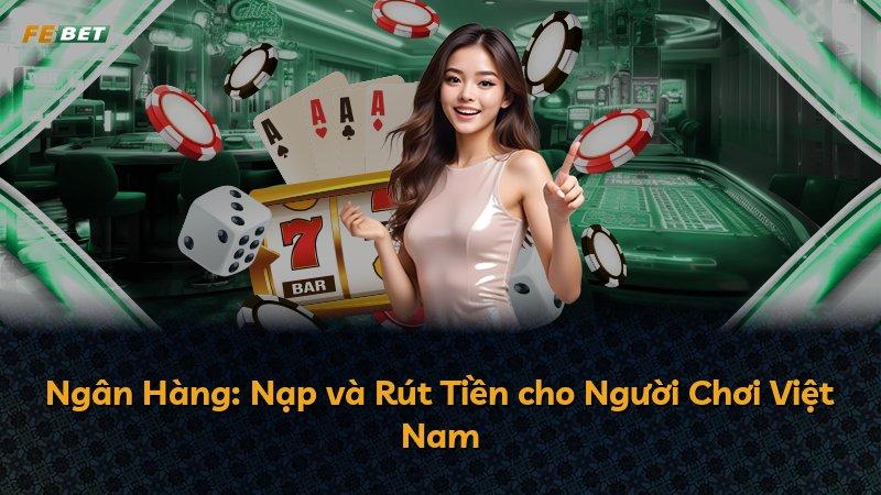 Ngân Hàng: Nạp và Rút Tiền cho Người Chơi Việt Nam