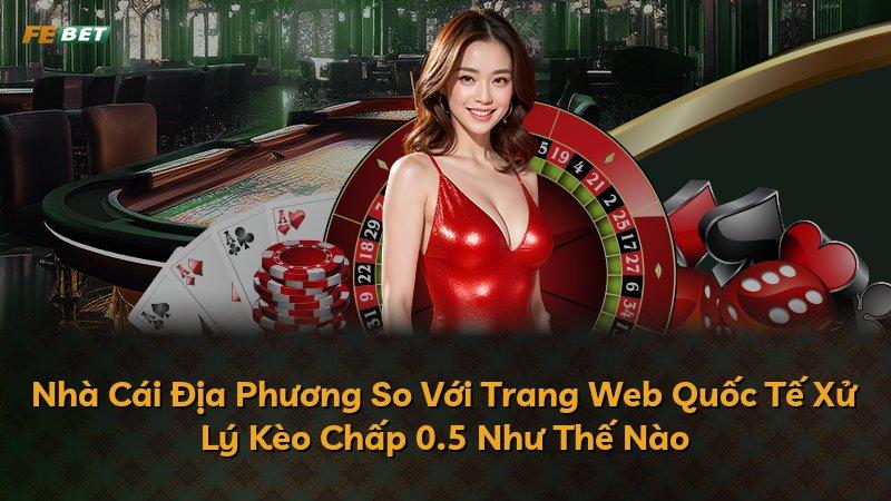 Nhà Cái Địa Phương So Với Trang Web Quốc Tế Xử Lý Kèo Chấp 0.5 Như Thế Nào