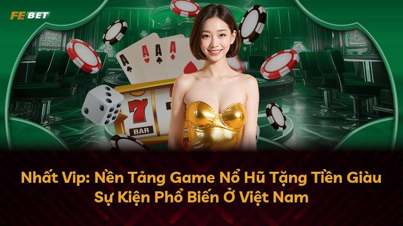 Nhất Vip: Nền Tảng Game Nổ Hũ Tặng Tiền Giàu Sự Kiện Phổ Biến Ở Việt Nam