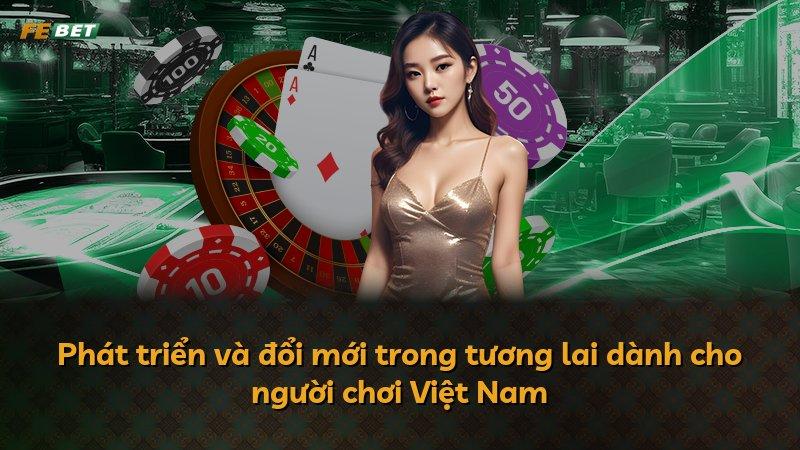 Phát triển và đổi mới trong tương lai dành cho người chơi Việt Nam