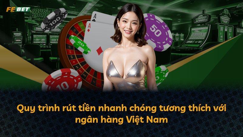 Quy trình rút tiền nhanh chóng tương thích với ngân hàng Việt Nam
