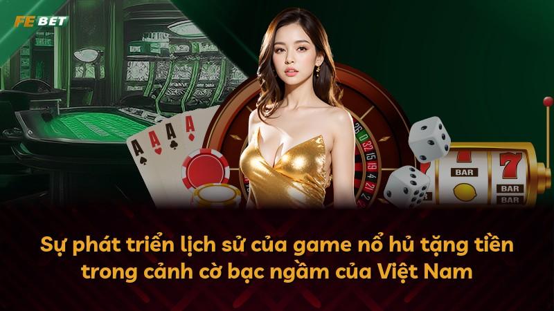 Sự phát triển lịch sử của game nổ hủ tặng tiền trong cảnh cờ bạc ngầm của Việt Nam
