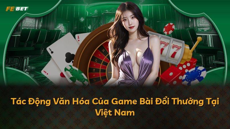 Tác Động Văn Hóa Của Game Bài Đổi Thưởng Tại Việt Nam