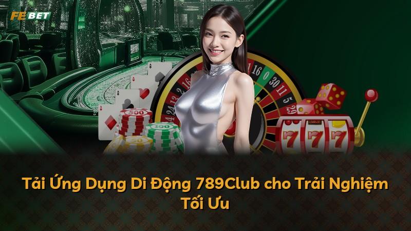 Tải Ứng Dụng Di Động 789Club cho Trải Nghiệm Tối Ưu