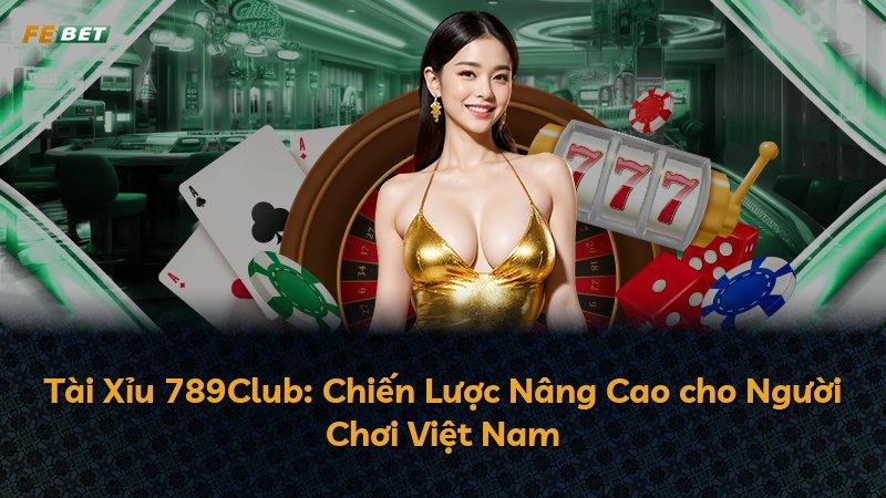 Tài Xỉu 789Club: Chiến Lược Nâng Cao cho Người Chơi Việt Nam