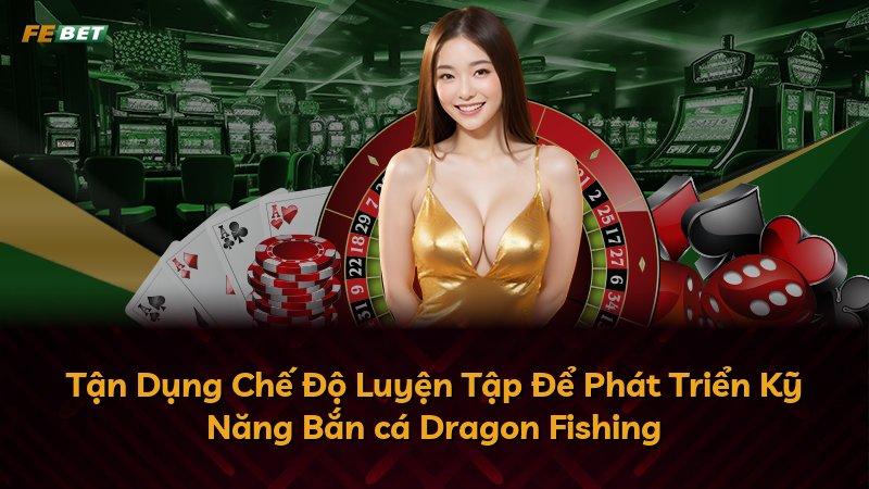 Tận Dụng Chế Độ Luyện Tập Để Phát Triển Kỹ Năng Bắn cá Dragon Fishing