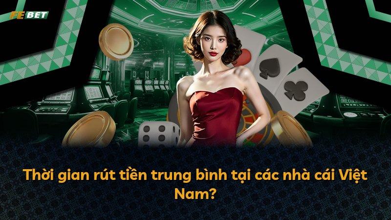 Thời gian rút tiền trung bình tại các nhà cái Việt Nam?