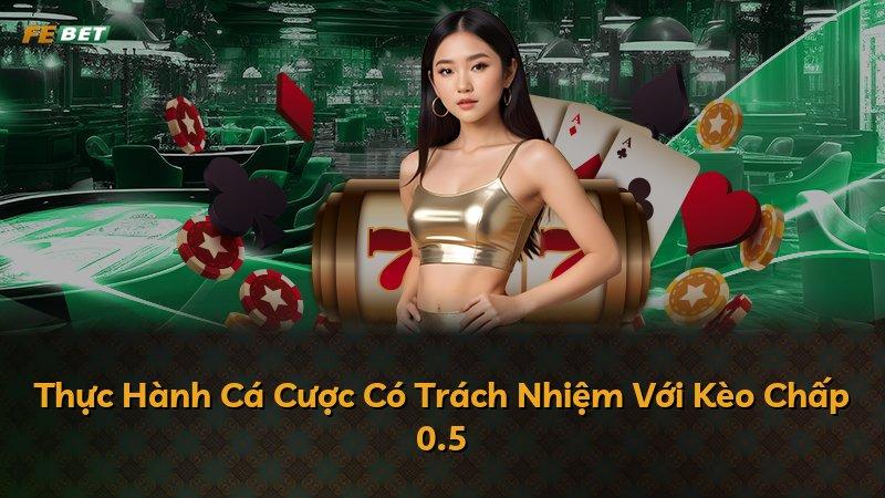 Thực Hành Cá Cược Có Trách Nhiệm Với Kèo Chấp 0.5