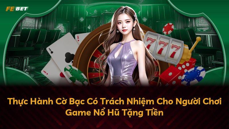 Thực Hành Cờ Bạc Có Trách Nhiệm Cho Người Chơi Game Nổ Hũ Tặng Tiền