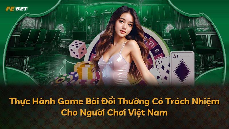 Thực Hành Game Bài Đổi Thưởng Có Trách Nhiệm Cho Người Chơi Việt Nam