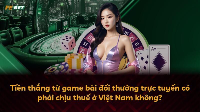 Tiền thắng từ game bài đổi thưởng trực tuyến có phải chịu thuế ở Việt Nam không?