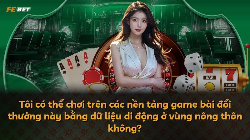 Tôi có thể chơi trên các nền tảng game bài đổi thưởng này bằng dữ liệu di động ở vùng nông thôn không?