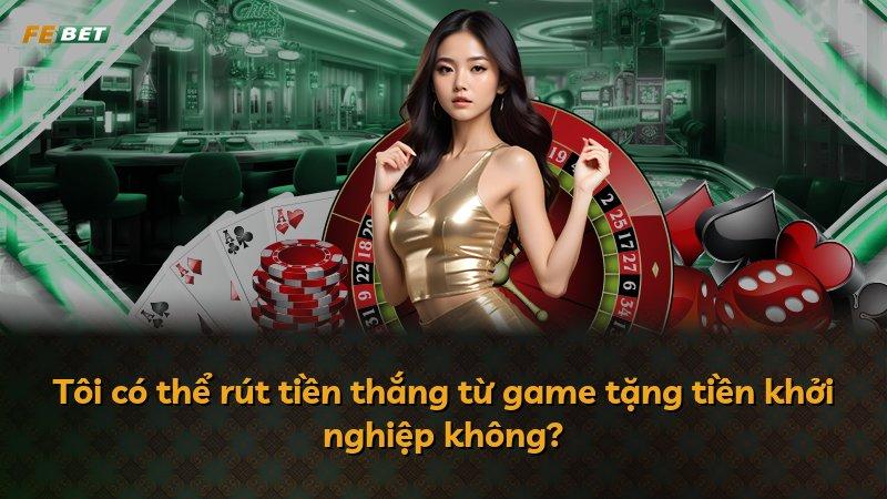 Tôi có thể rút tiền thắng từ game tặng tiền khởi nghiệp không?