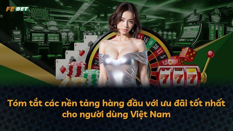 Tóm tắt các nền tảng hàng đầu với ưu đãi tốt nhất cho người dùng Việt Nam