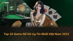 Top 10 Game Nổ Hũ Uy Tín Nhất Việt Nam 2023
