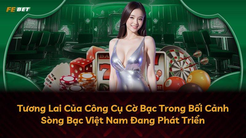 Tương Lai Của Công Cụ Cờ Bạc Trong Bối Cảnh Sòng Bạc Việt Nam Đang Phát Triển