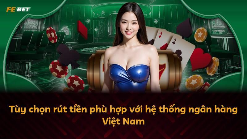 Tùy chọn rút tiền phù hợp với hệ thống ngân hàng Việt Nam