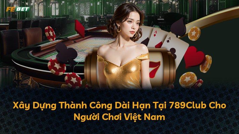 Xây Dựng Thành Công Dài Hạn Tại 789Club Cho Người Chơi Việt Nam
