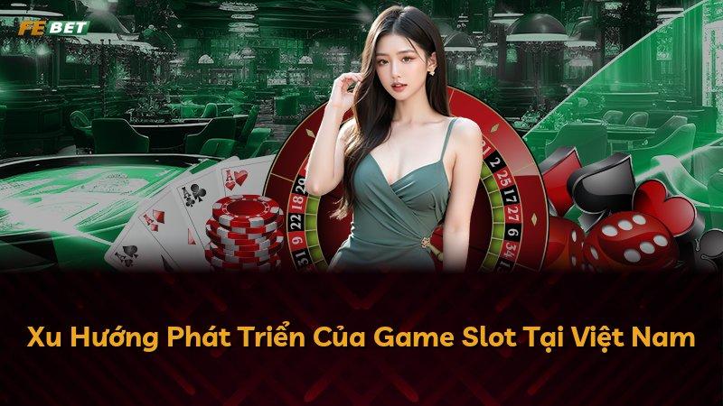 Xu Hướng Phát Triển Của Game Slot Tại Việt Nam