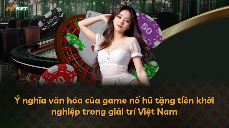 Ý nghĩa văn hóa của game nổ hũ tặng tiền khởi nghiệp trong giải trí Việt Nam